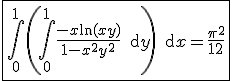 \fbox{3$\int_0^1 \left( \int_0^1 \frac{ -x \ln (xy)}{1-x^2y^2} \, {\rm d} y\right) \, {\rm d} x=\frac{ \pi^2}{12}